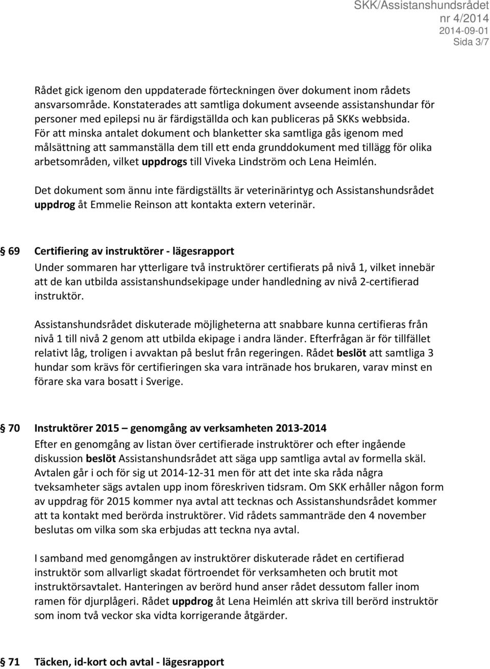 För att minska antalet dokument och blanketter ska samtliga gås igenom med målsättning att sammanställa dem till ett enda grunddokument med tillägg för olika arbetsområden, vilket uppdrogs till