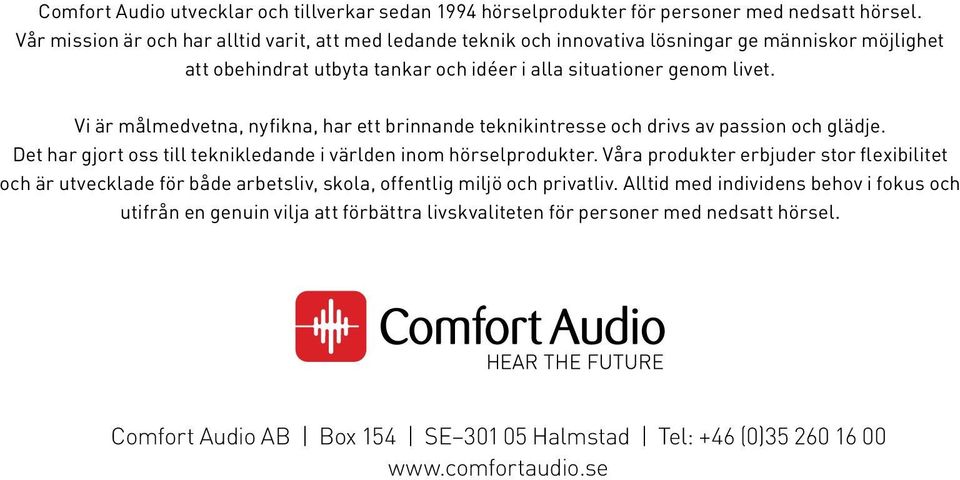 Vi är målmedvetna, nyfikna, har ett brinnande teknikintresse och drivs av passion och glädje. Det har gjort oss till teknikledande i världen inom hörselprodukter.