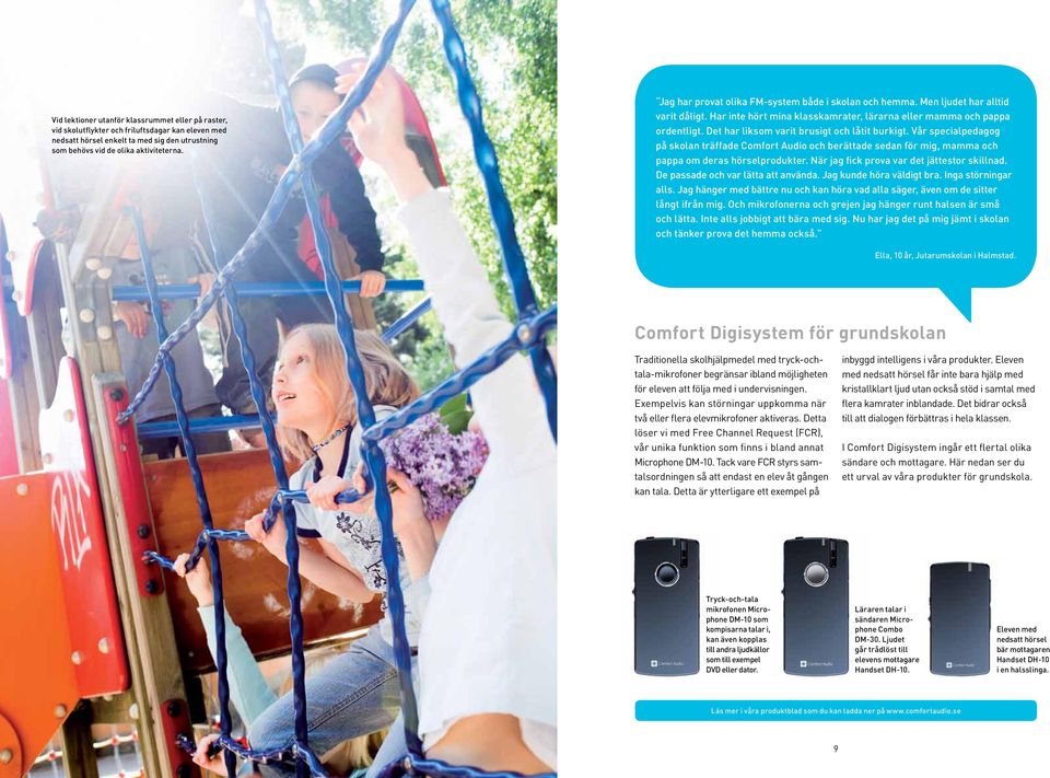 Det har liksom varit brusigt och låtit burkigt. Vår specialpedagog på skolan träffade Comfort Audio och berättade sedan för mig, mamma och pappa om deras hörselprodukter.