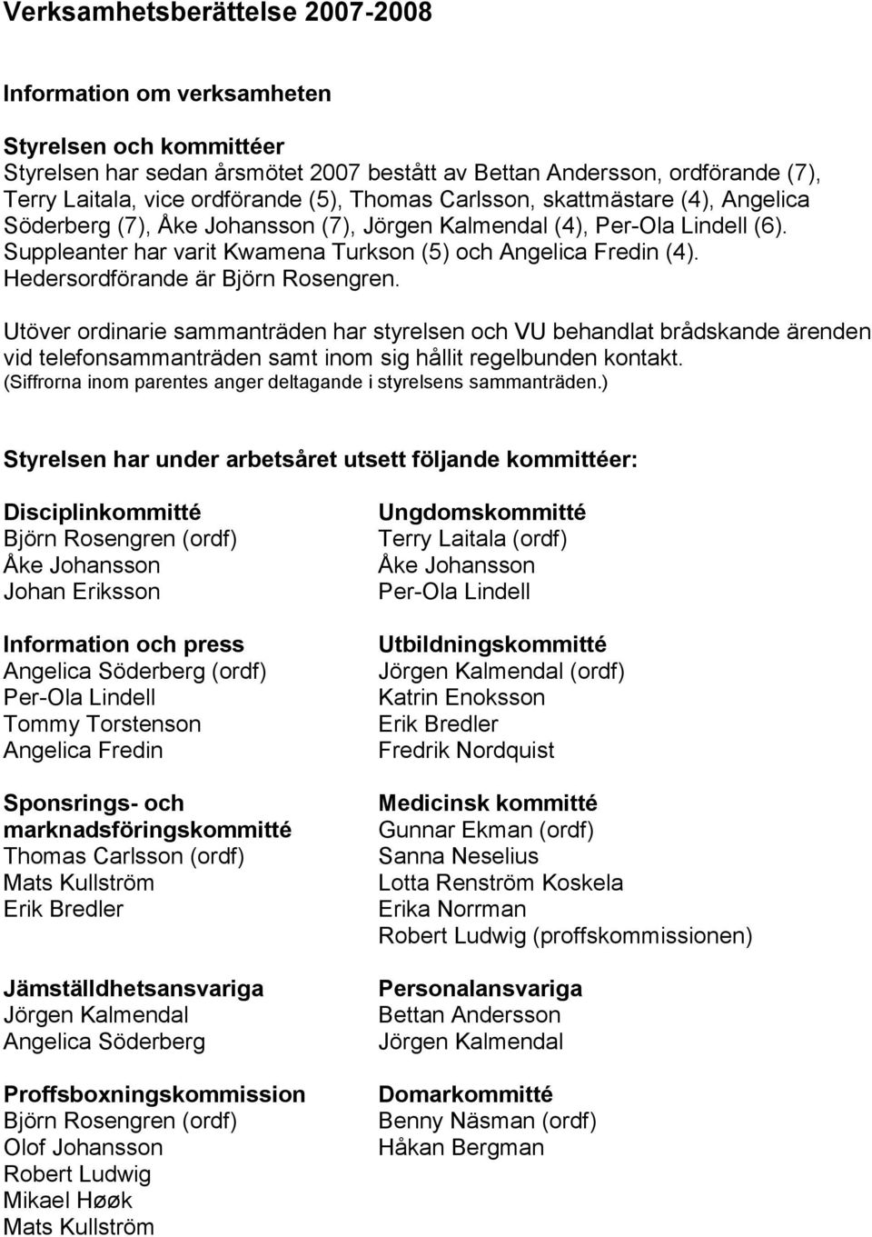 Hedersordförande är Björn Rosengren. Utöver ordinarie sammanträden har styrelsen och VU behandlat brådskande ärenden vid telefonsammanträden samt inom sig hållit regelbunden kontakt.