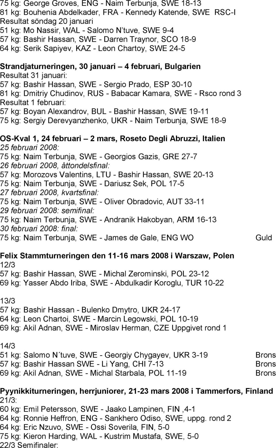 Sergio Prado, ESP 30-10 81 kg: Dmitriy Chudinov, RUS - Babacar Kamara, SWE - Rsco rond 3 Resultat 1 februari: 57 kg: Boyan Alexandrov, BUL - Bashir Hassan, SWE 19-11 75 kg: Sergiy Derevyanzhenko, UKR