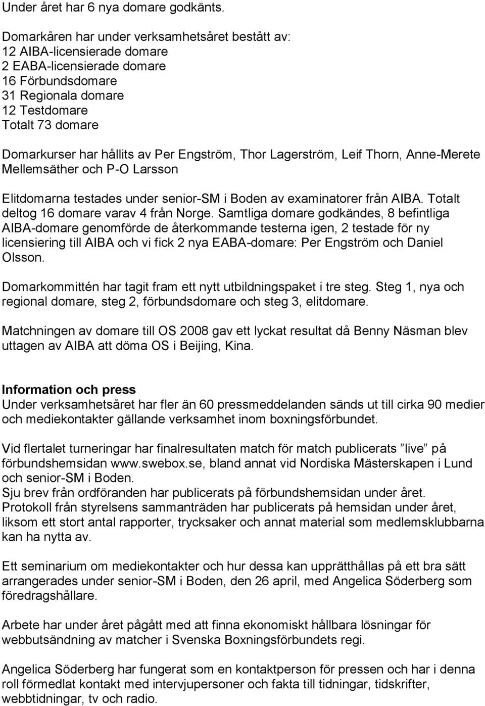 Per Engström, Thor Lagerström, Leif Thorn, Anne-Merete Mellemsäther och P-O Larsson Elitdomarna testades under senior-sm i Boden av examinatorer från AIBA. Totalt deltog 16 domare varav 4 från Norge.