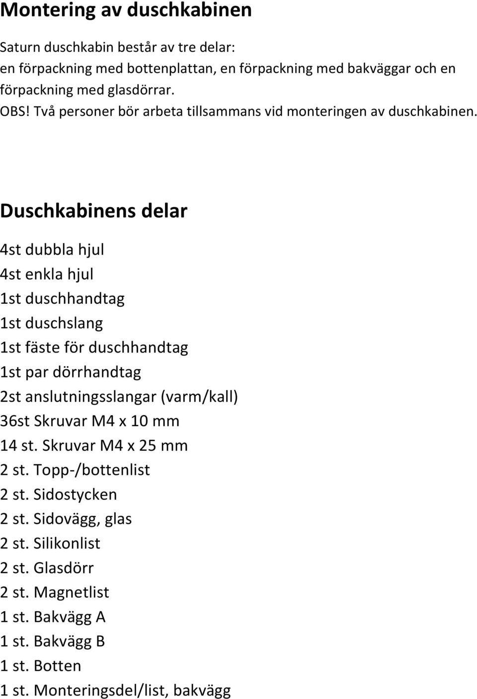 Duschkabinens delar 4st dubbla hjul 4st enkla hjul 1st duschhandtag 1st duschslang 1st fäste för duschhandtag 1st par dörrhandtag 2st anslutningsslangar