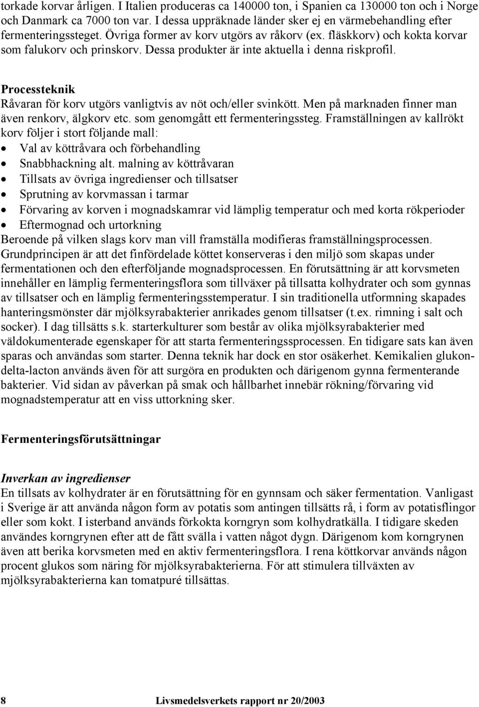 Dessa produkter är inte aktuella i denna riskprofil. Processteknik Råvaran för korv utgörs vanligtvis av nöt och/eller svinkött. Men på marknaden finner man även renkorv, älgkorv etc.