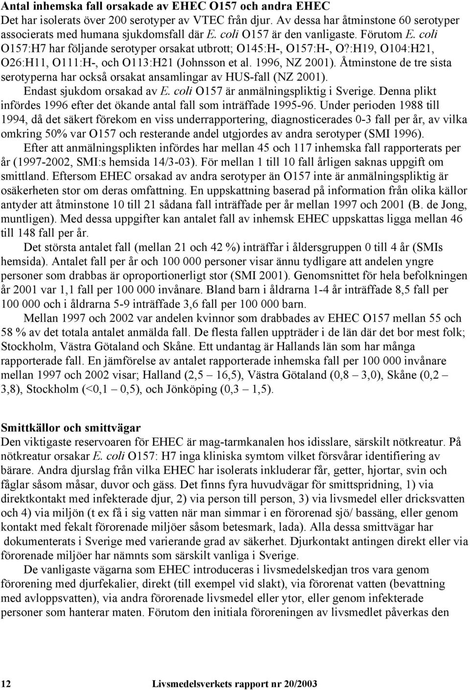 Åtminstone de tre sista serotyperna har också orsakat ansamlingar av HUS-fall (NZ 2001). Endast sjukdom orsakad av E. coli O157 är anmälningspliktig i Sverige.