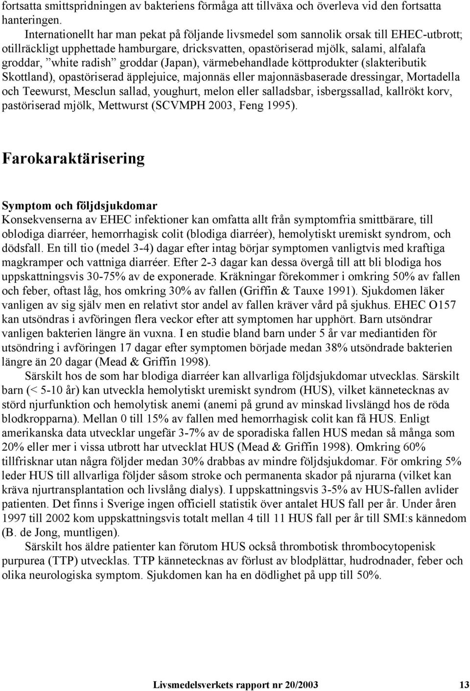 radish groddar (Japan), värmebehandlade köttprodukter (slakteributik Skottland), opastöriserad äpplejuice, majonnäs eller majonnäsbaserade dressingar, Mortadella och Teewurst, Mesclun sallad,