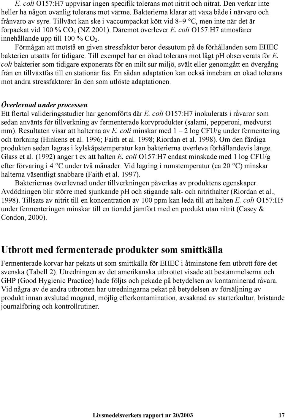 Förmågan att motstå en given stressfaktor beror dessutom på de förhållanden som EHEC bakterien utsatts för tidigare. Till exempel har en ökad tolerans mot lågt ph observerats för E.