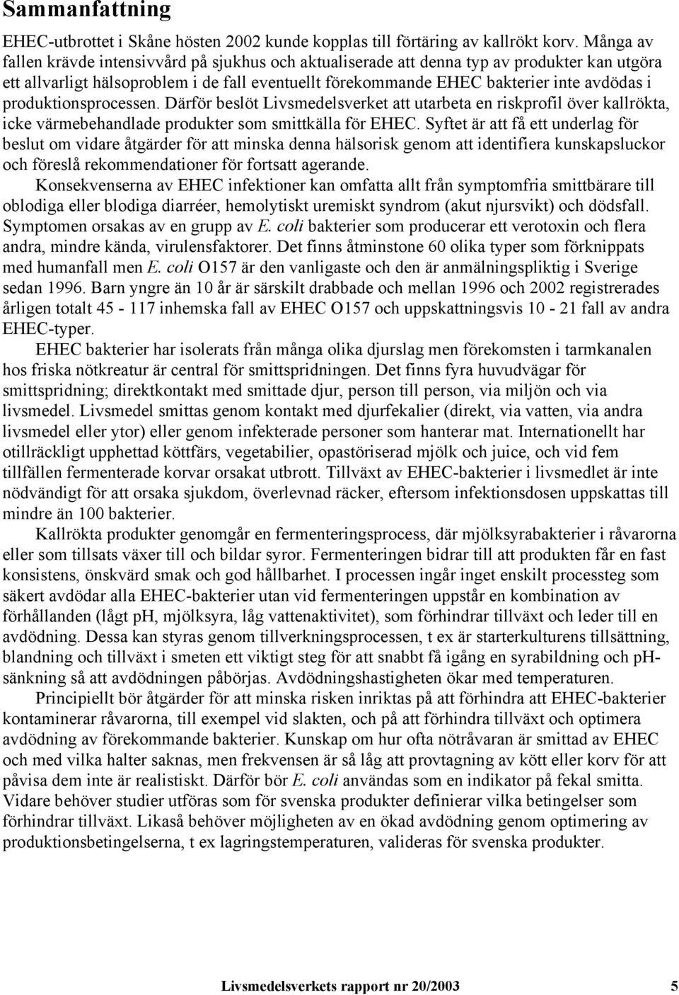 produktionsprocessen. Därför beslöt Livsmedelsverket att utarbeta en riskprofil över kallrökta, icke värmebehandlade produkter som smittkälla för EHEC.