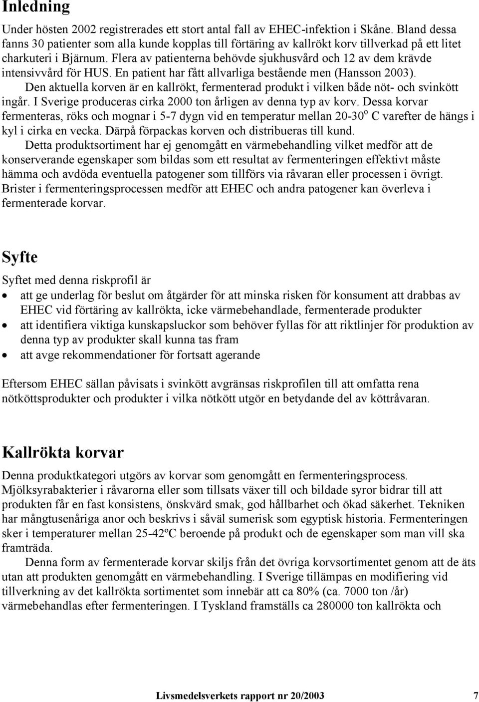 Flera av patienterna behövde sjukhusvård och 12 av dem krävde intensivvård för HUS. En patient har fått allvarliga bestående men (Hansson 2003).