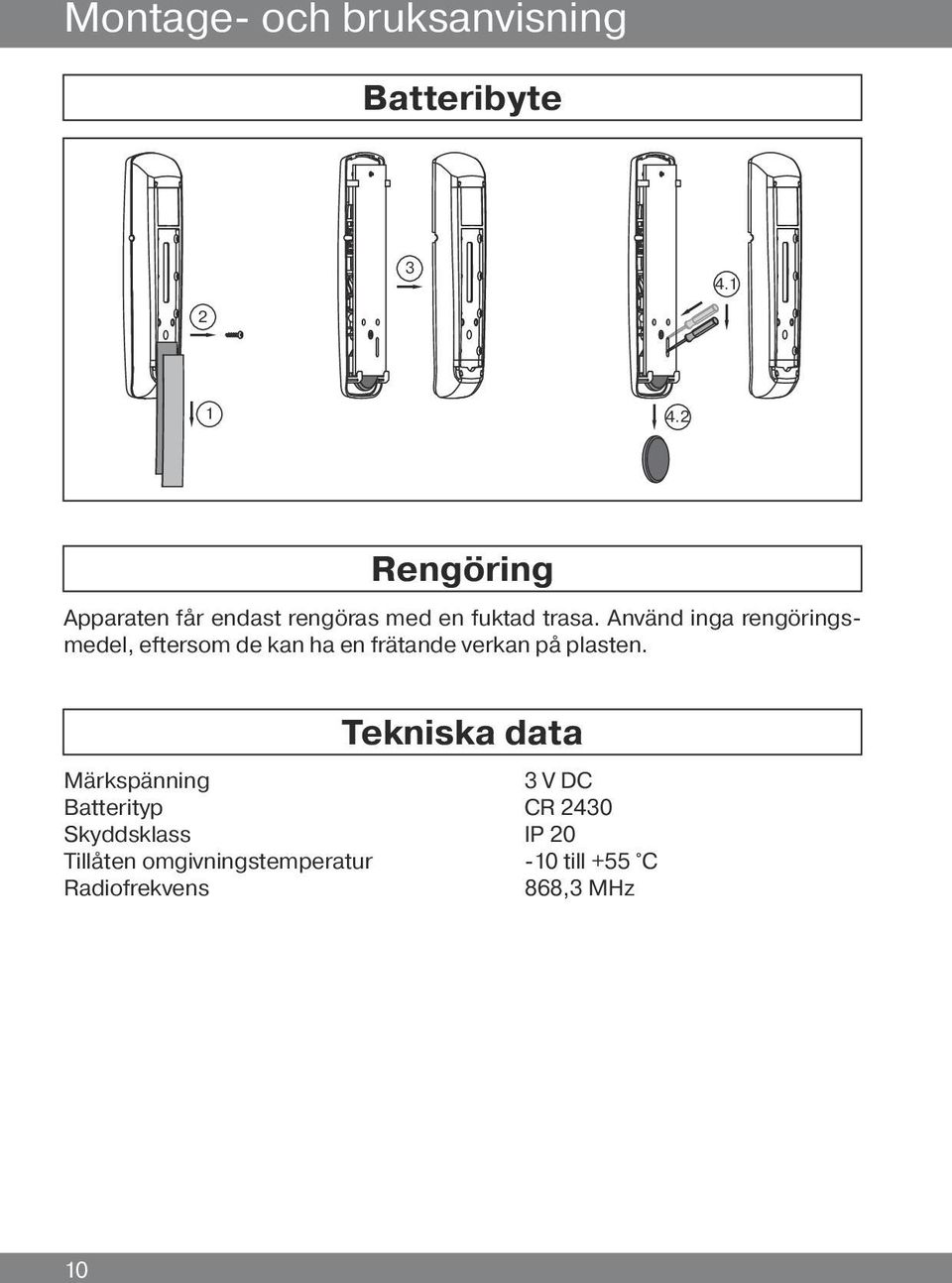 Använd inga rengöringsmedel, eftersom de kan ha en frätande verkan på plasten.