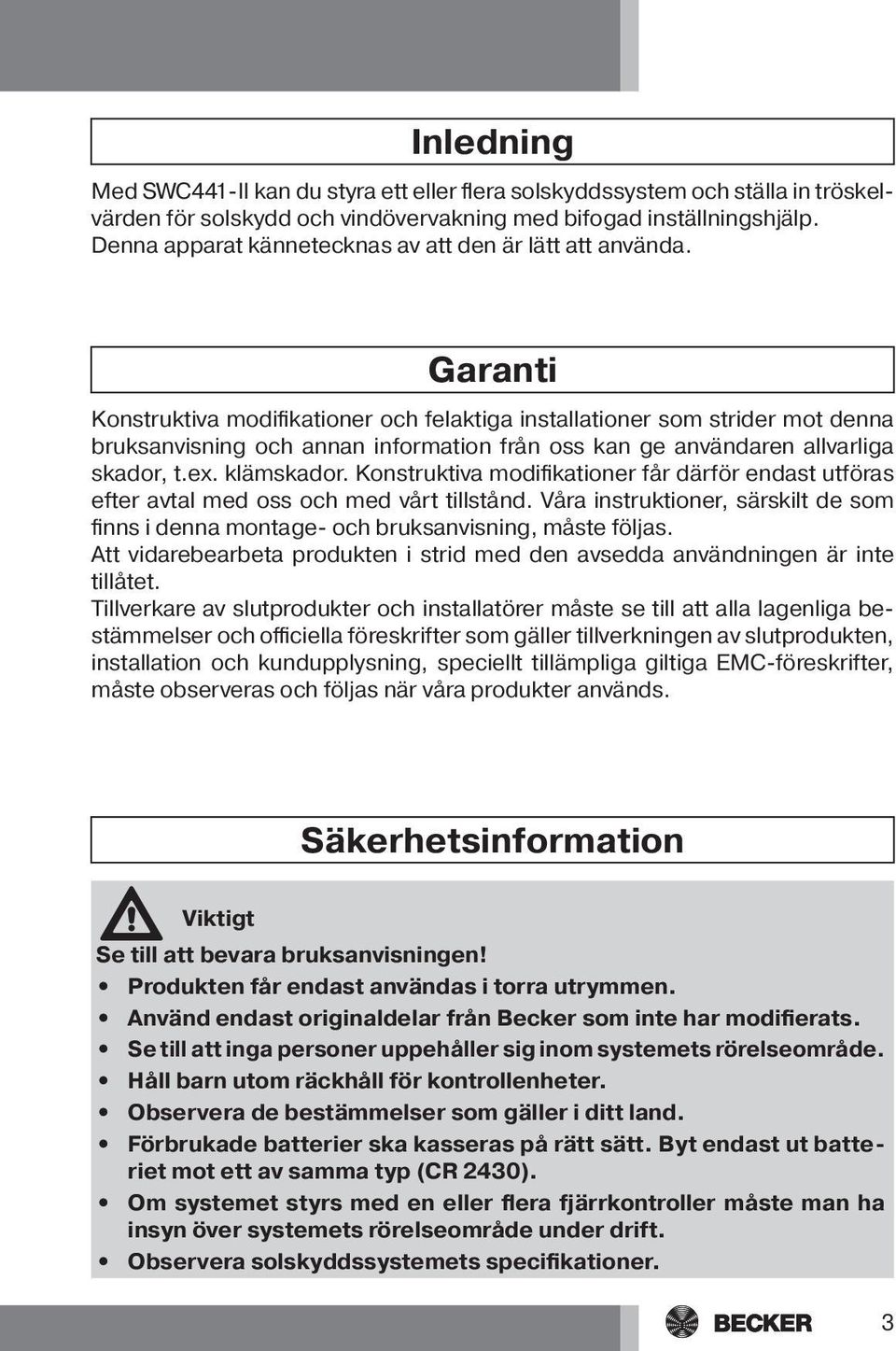 Garanti Konstruktiva modifikationer och felaktiga installationer som strider mot denna bruksanvisning och annan information från oss kan ge användaren allvarliga skador, t.ex. klämskador.