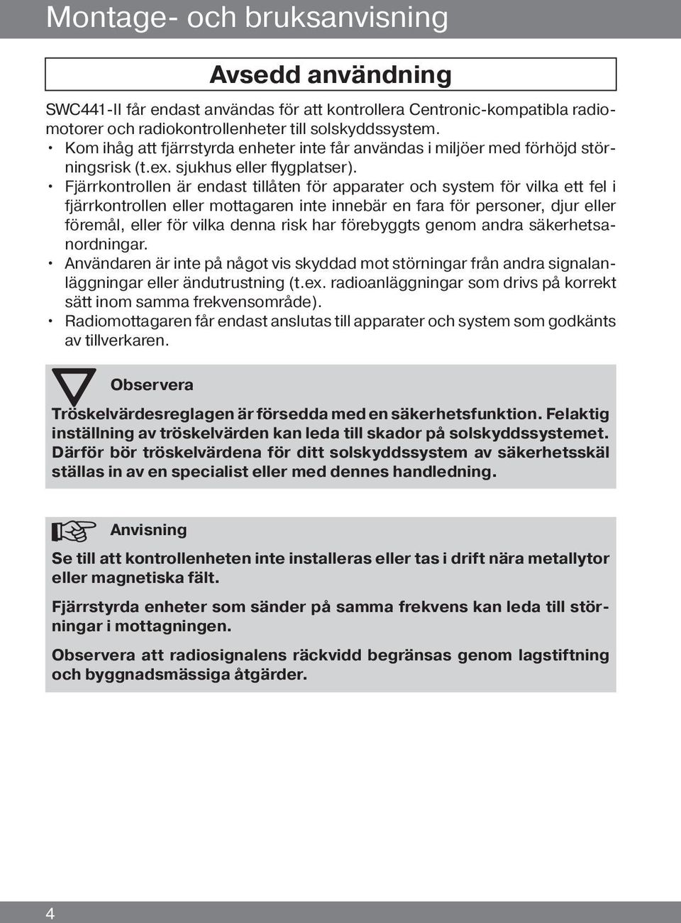 Fjärrkontrollen är endast tillåten för apparater och system för vilka ett fel i fjärrkontrollen eller mottagaren inte innebär en fara för personer, djur eller föremål, eller för vilka denna risk har