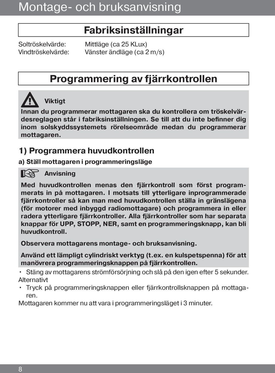 1) Programmera huvudkontrollen a) Ställ mottagaren i programmeringsläge Anvisning Med huvudkontrollen menas den fjärrkontroll som först programmerats in på mottagaren.