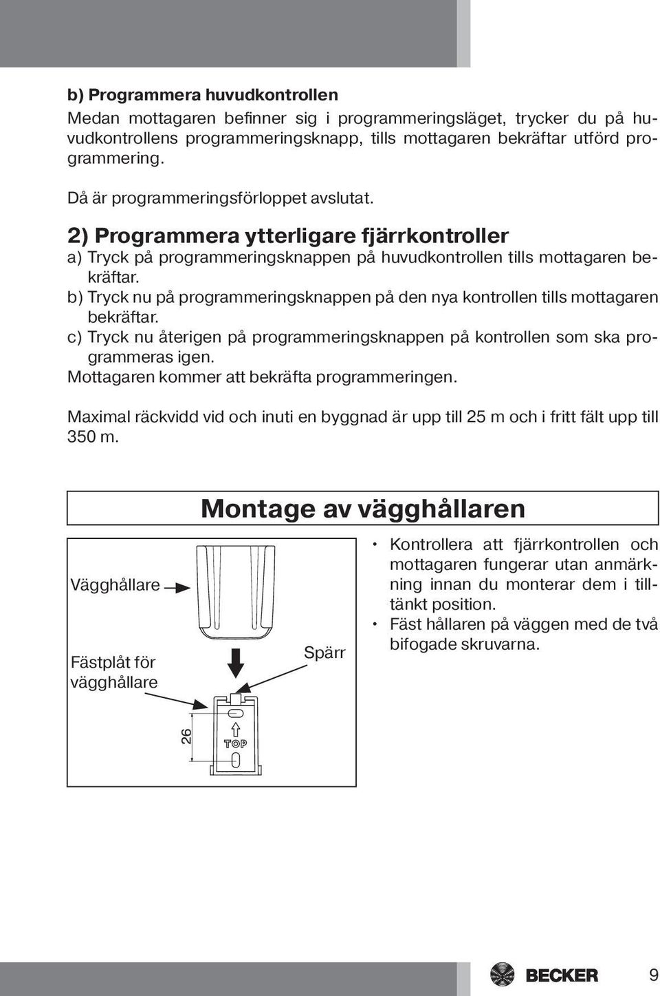 b) Tryck nu på programmeringsknappen på den nya kontrollen tills mottagaren bekräftar. c) Tryck nu återigen på programmeringsknappen på kontrollen som ska programmeras igen.