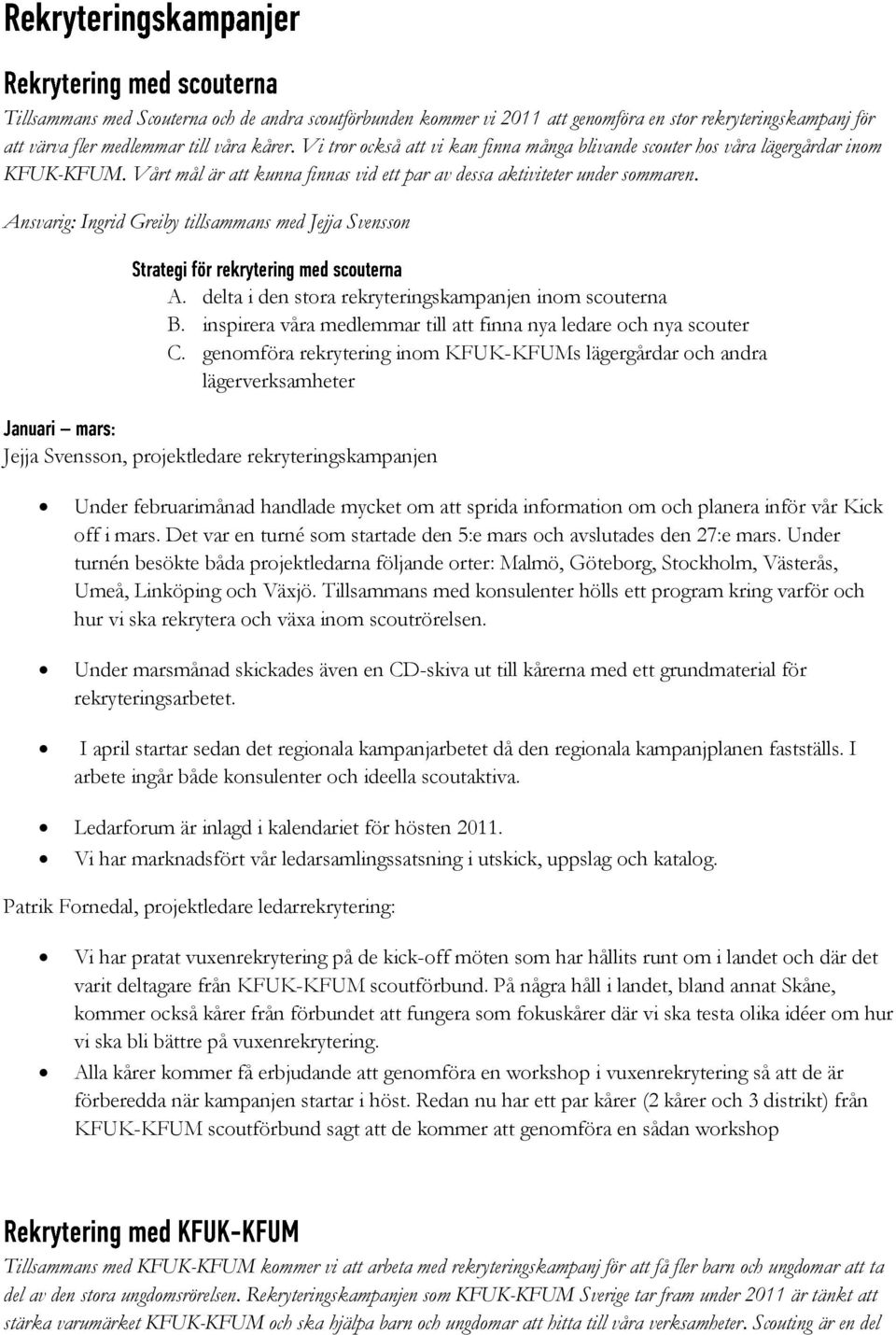Ansvarig: Ingrid Greiby tillsammans med Jejja Svensson A. delta i den stora rekryteringskampanjen inom scouterna B. inspirera våra medlemmar till att finna nya ledare och nya scouter C.