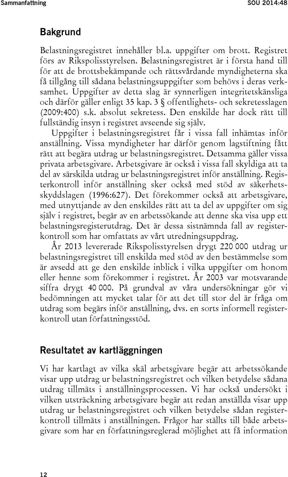 Uppgifter av detta slag är synnerligen integritetskänsliga och därför gäller enligt 35 kap. 3 offentlighets- och sekretesslagen (29:4) s.k. absolut sekretess.