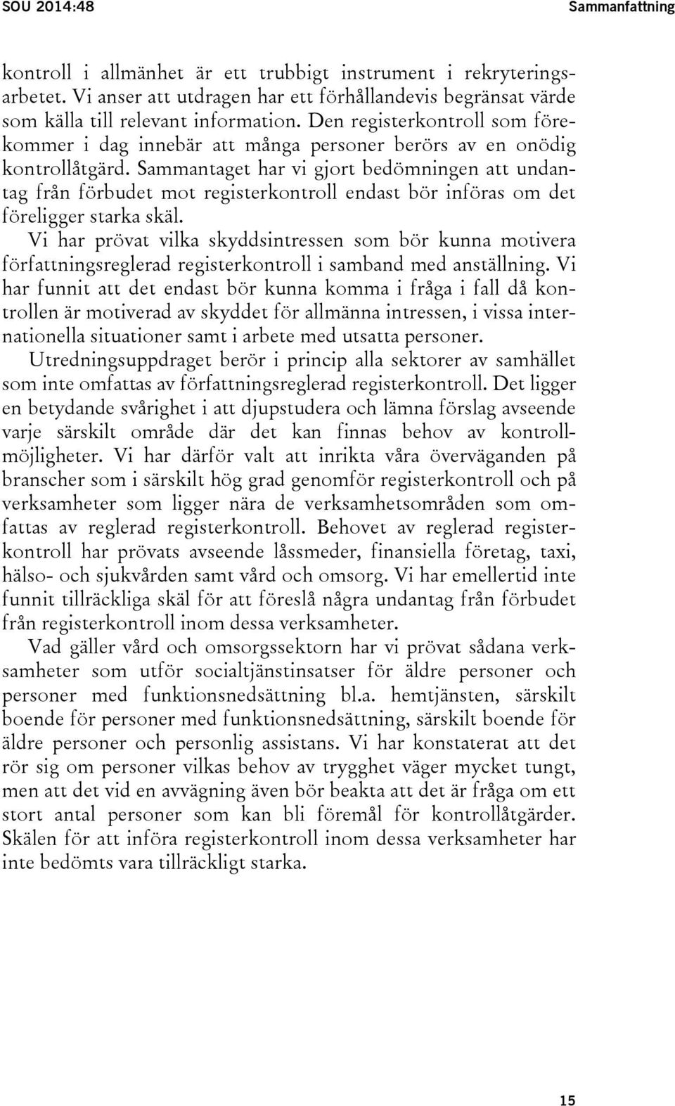Sammantaget har vi gjort bedömningen att undantag från förbudet mot registerkontroll endast bör införas om det föreligger starka skäl.