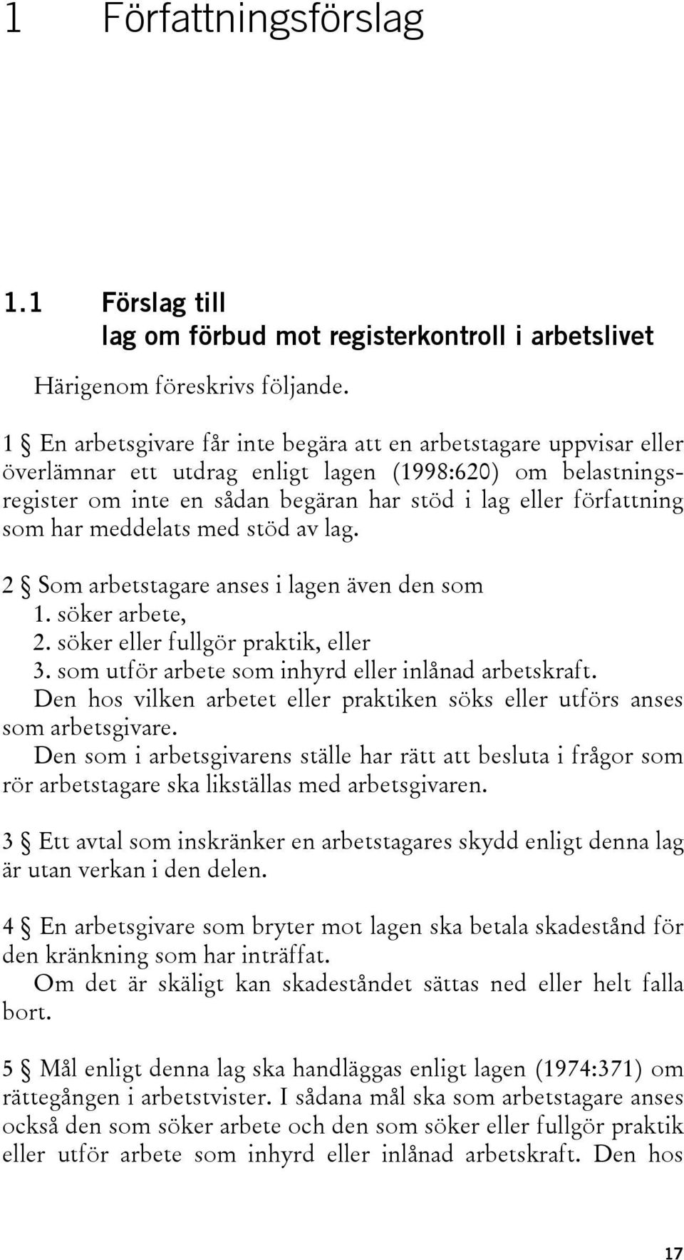 har meddelats med stöd av lag. 2 Som arbetstagare anses i lagen även den som 1. söker arbete, 2. söker eller fullgör praktik, eller 3. som utför arbete som inhyrd eller inlånad arbetskraft.