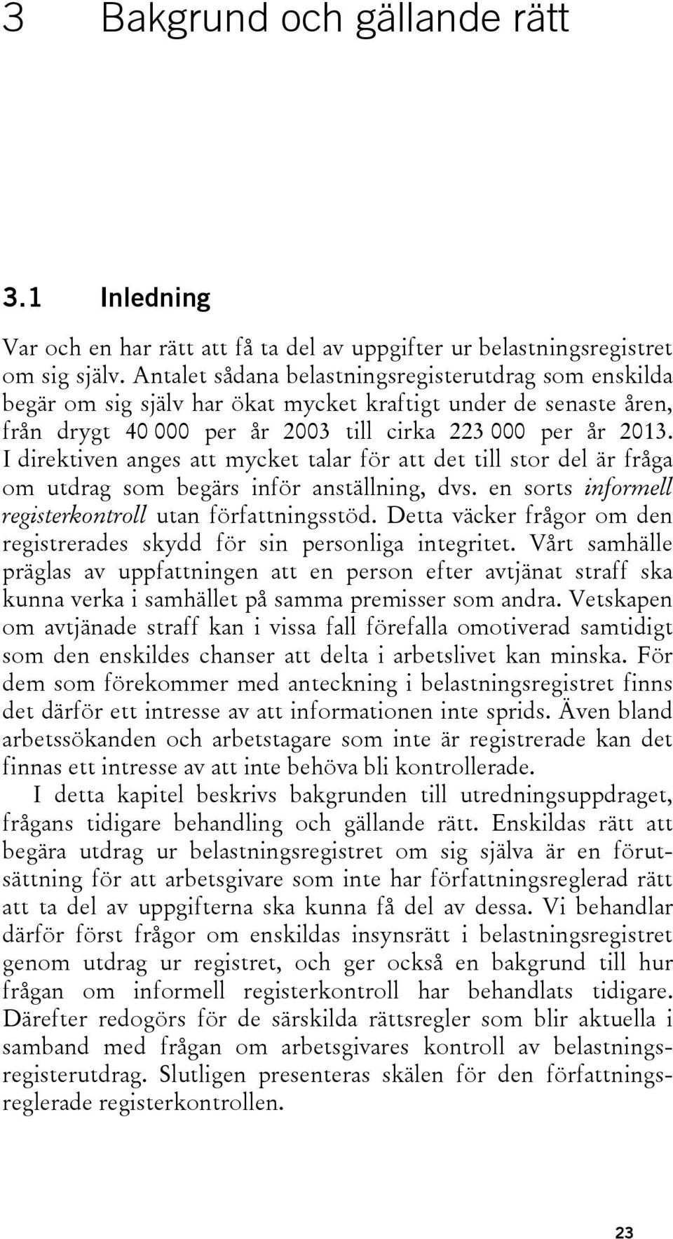 I direktiven anges att mycket talar för att det till stor del är fråga om utdrag som begärs inför anställning, dvs. en sorts informell registerkontroll utan författningsstöd.