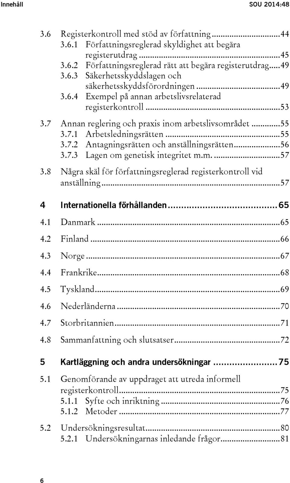 7.1 Arbetsledningsrätten... 55 3.7.2 Antagningsrätten och anställningsrätten... 56 3.7.3 Lagen om genetisk integritet m.m.... 57 3.