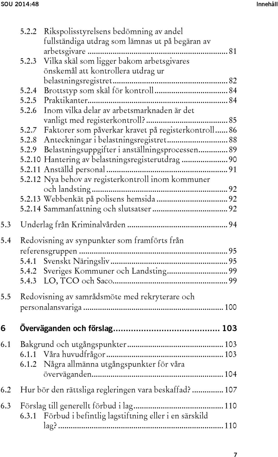 .. 86 5.2.8 Anteckningar i belastningsregistret... 88 5.2.9 Belastningsuppgifter i anställningsprocessen... 89 5.2.1 Hantering av belastningsregisterutdrag... 9 5.2.11 Anställd personal... 91 5.2.12 Nya behov av registerkontroll inom kommuner och landsting.