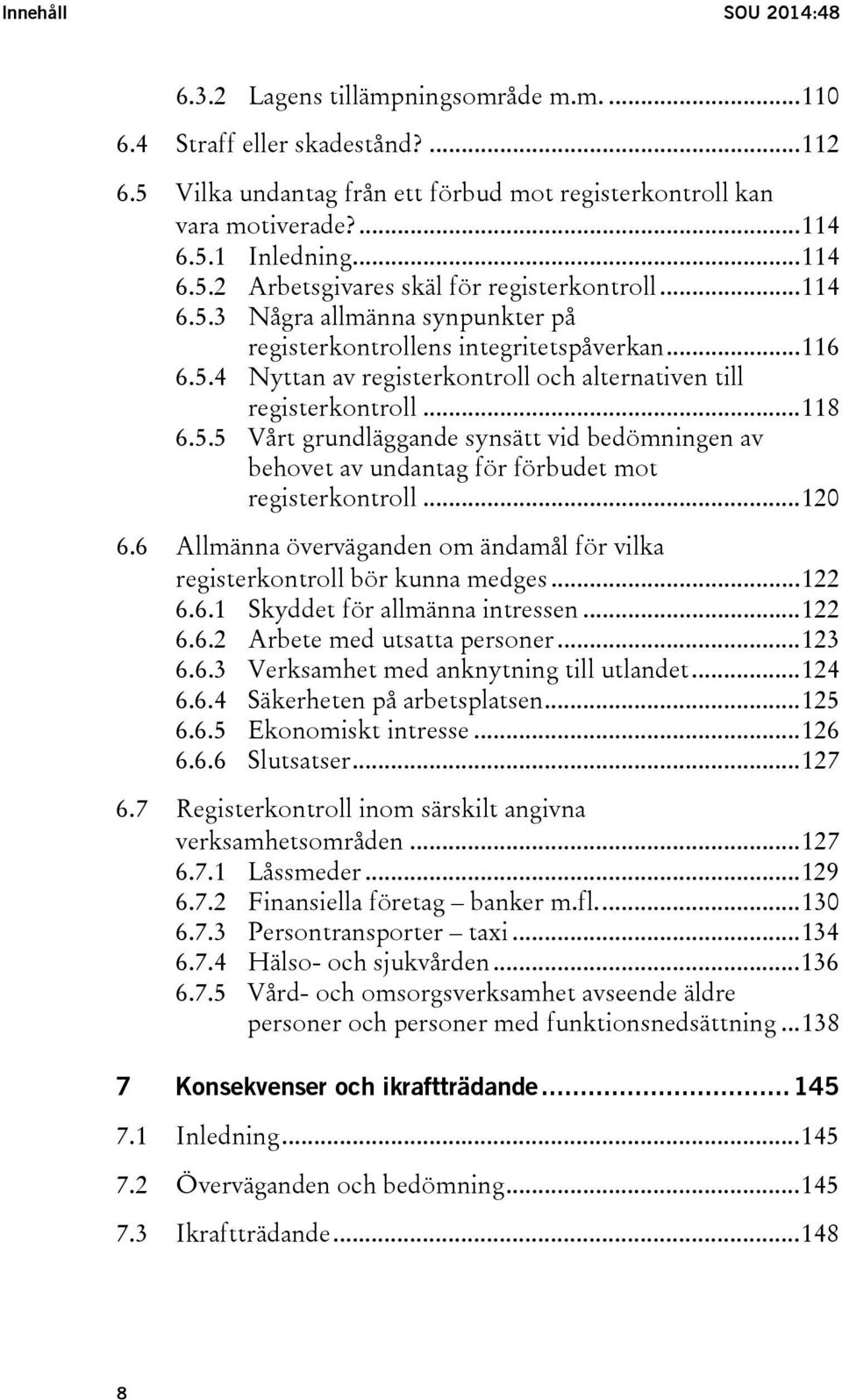 .. 118 6.5.5 Vårt grundläggande synsätt vid bedömningen av behovet av undantag för förbudet mot registerkontroll... 12 6.6 Allmänna överväganden om ändamål för vilka registerkontroll bör kunna medges.