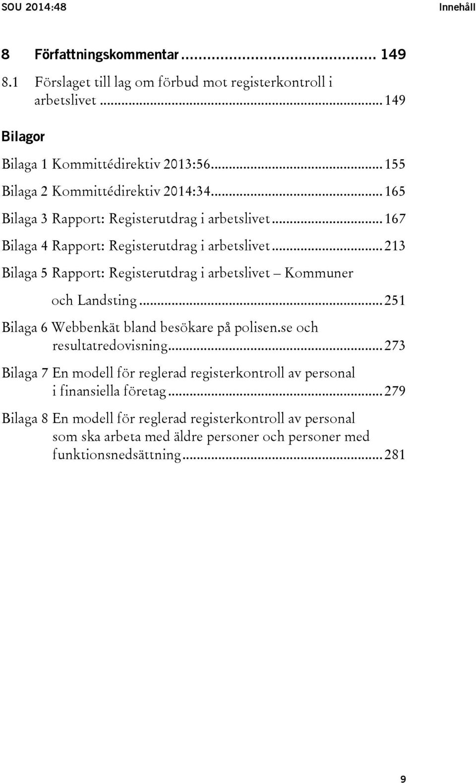 .. 213 Bilaga 5 Rapport: Registerutdrag i arbetslivet Kommuner och Landsting... 251 Bilaga 6 Webbenkät bland besökare på polisen.se och resultatredovisning.