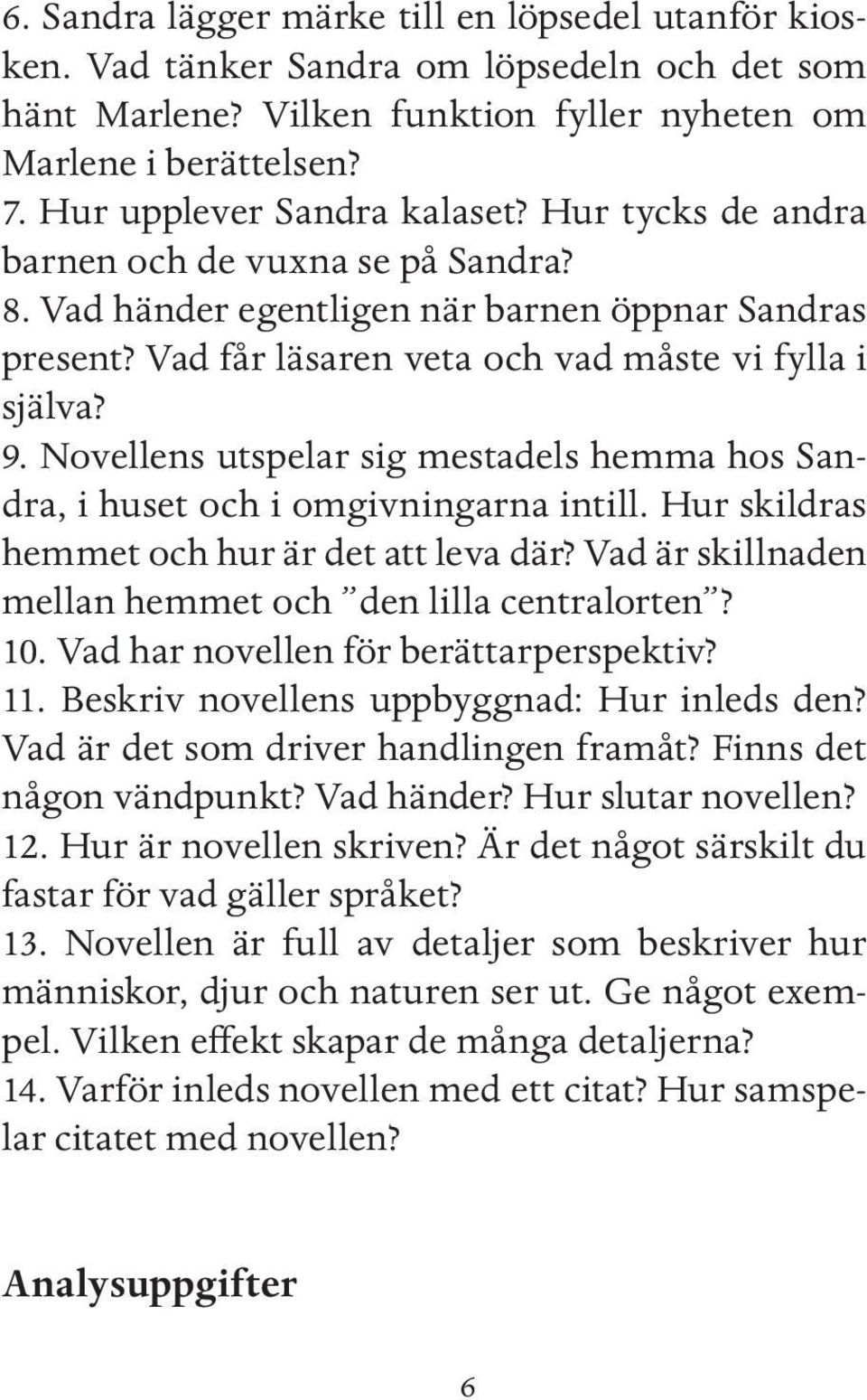 Novellens utspelar sig mestadels hemma hos Sandra, i huset och i omgivningarna intill. Hur skildras hemmet och hur är det att leva där? Vad är skillnaden mellan hemmet och den lilla centralorten? 10.