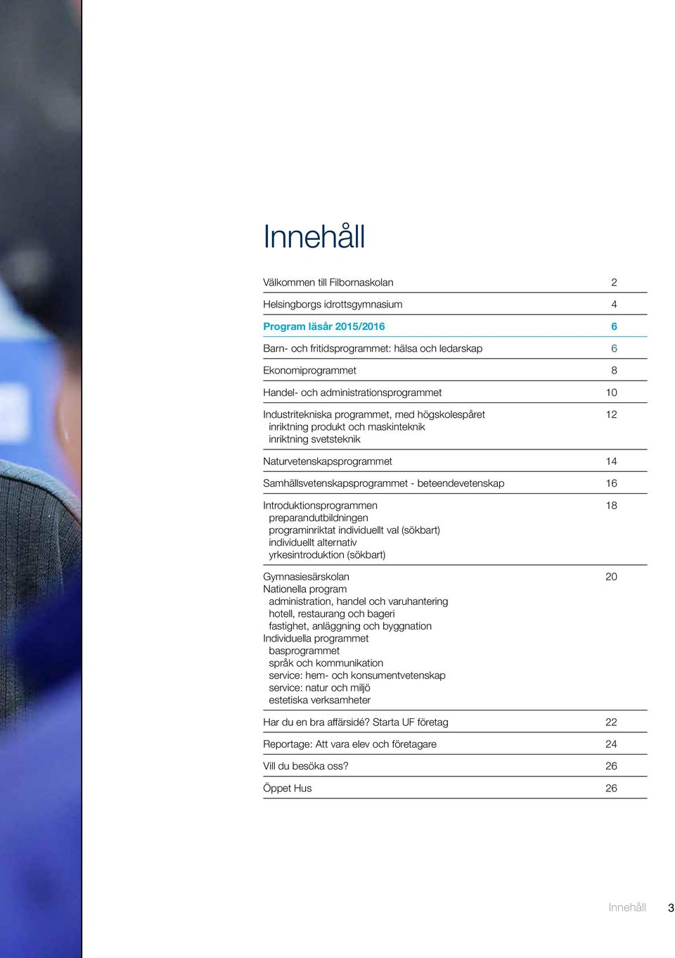 beteendevetenskap 16 Introduktionsprogrammen 18 preparandutbildningen programinriktat individuellt val (sökbart) individuellt alternativ yrkesintroduktion (sökbart) Gymnasiesärskolan 20 Nationella