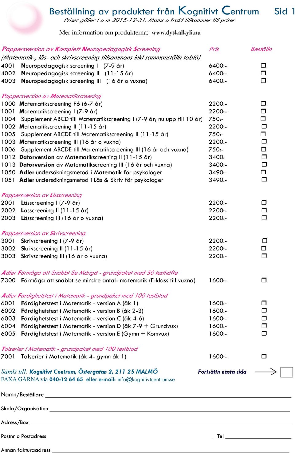 Neuropedagogisk screening II (11-15 år) 6400:- r 4003 Neuropedagogisk screening III (16 år o vuxna) 6400:- r Pappersversion av Matematikscreening 1000 Matematikscreening F6 (6-7 år) 2200:- r 1001