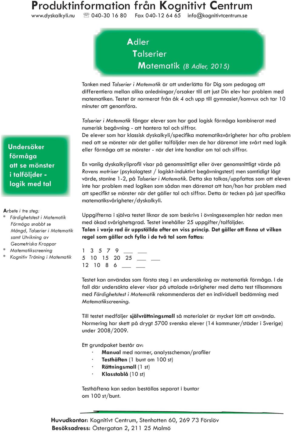 Undersöker förmåga att se mönster i talföljder - logik med tal Arbete i tre steg: * Färdighetstest i Matematik Förmåga snabbt se Mängd, Talserier i Matematik samt Utvikning av Geometriska Kroppar *