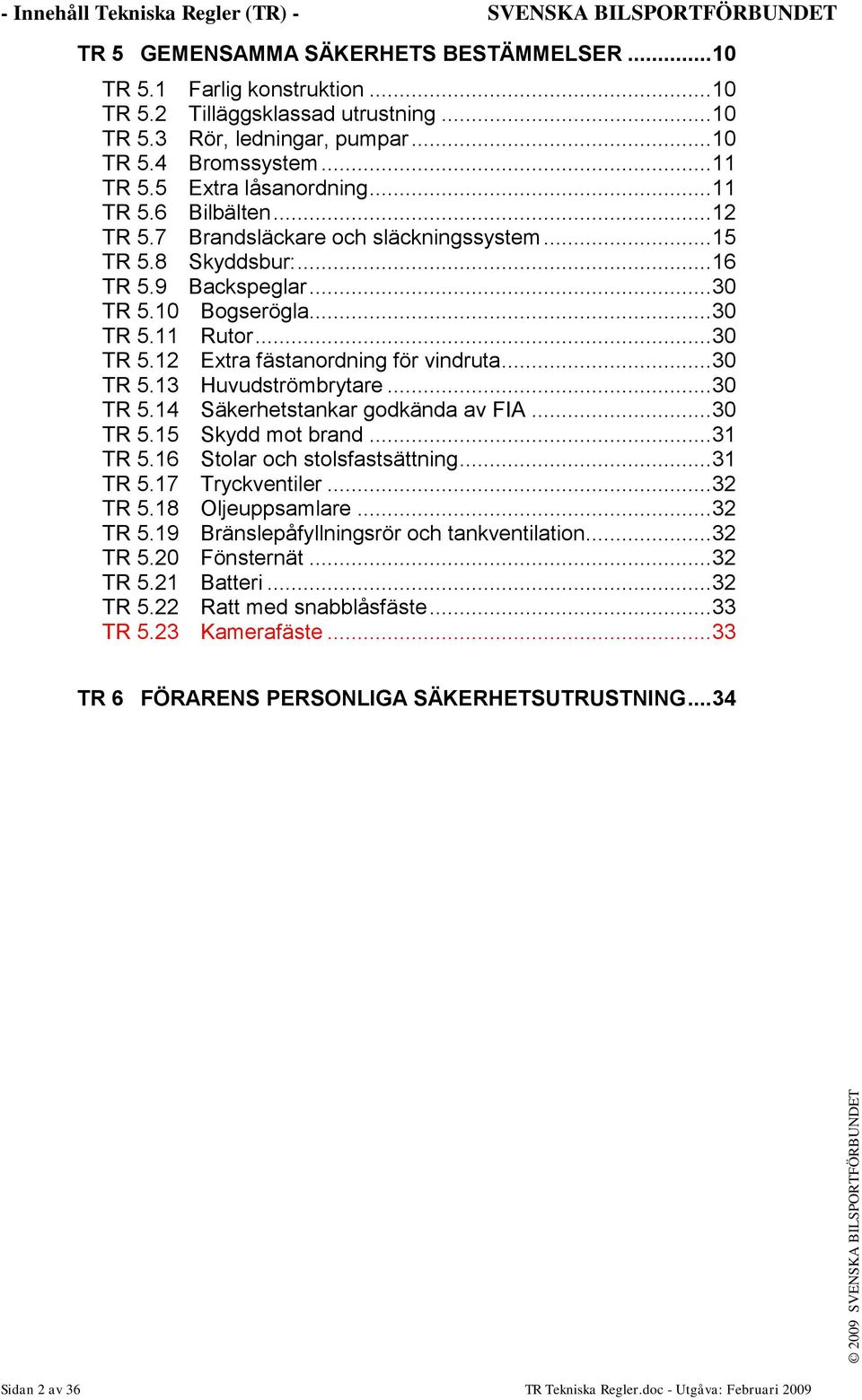 10 Bogserögla... 30 TR 5.11 Rutor... 30 TR 5.12 Extra fästanordning för vindruta... 30 TR 5.13 Huvudströmbrytare... 30 TR 5.14 Säkerhetstankar godkända av FIA... 30 TR 5.15 Skydd mot brand... 31 TR 5.