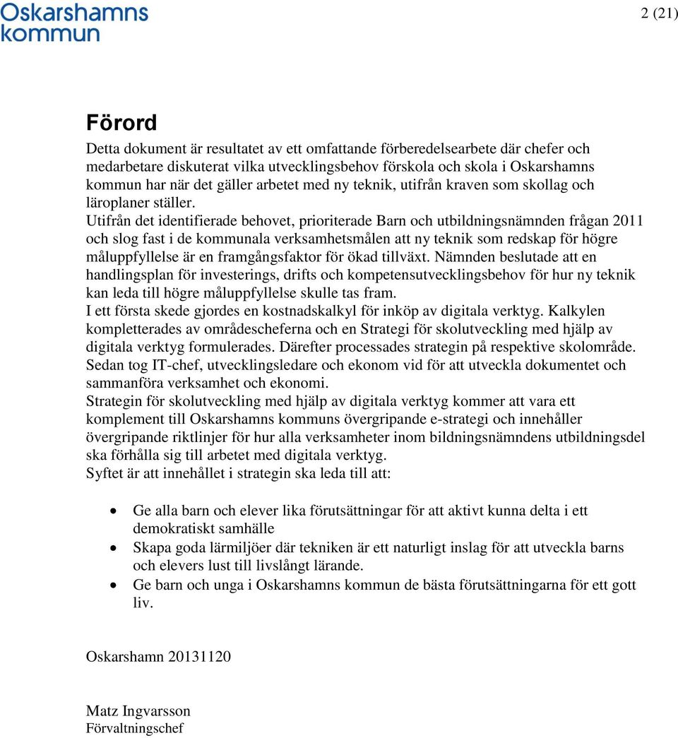 Utifrån det identifierade behovet, prioriterade Barn och utbildningsnämnden frågan 2011 och slog fast i de kommunala verksamhetsmålen att ny teknik som redskap för högre måluppfyllelse är en
