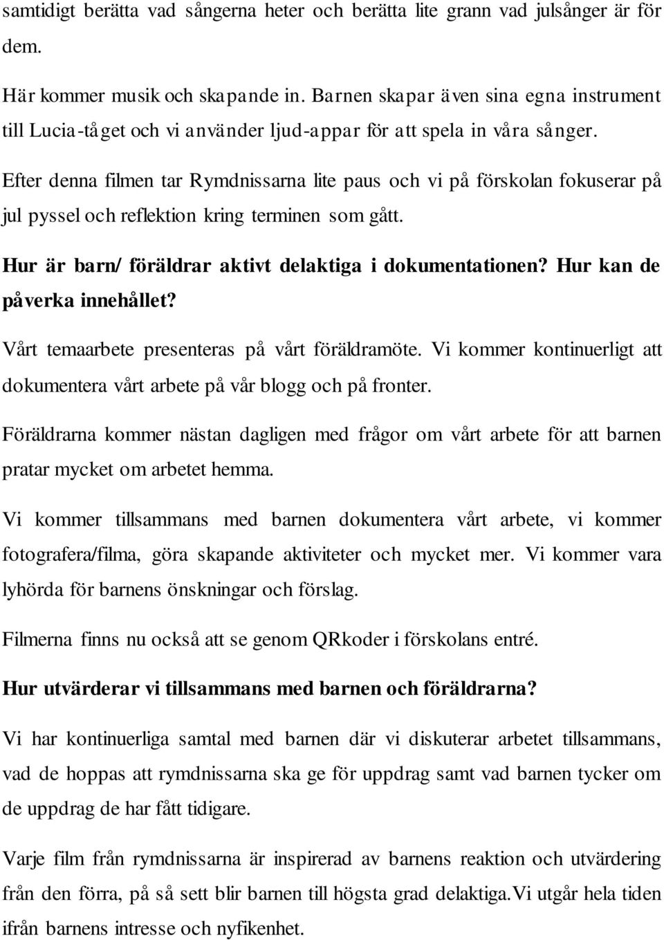 Efter denna filmen tar Rymdnissarna lite paus och vi på förskolan fokuserar på jul pyssel och reflektion kring terminen som gått. Hur är barn/ föräldrar aktivt delaktiga i dokumentationen?