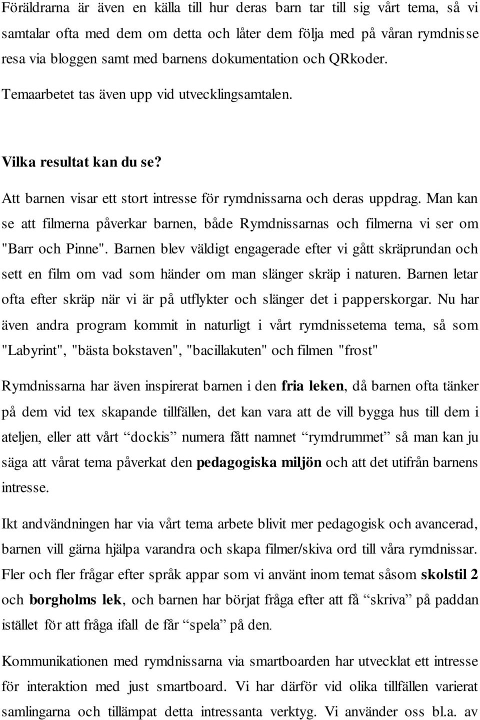 Man kan se att filmerna påverkar barnen, både Rymdnissarnas och filmerna vi ser om "Barr och Pinne".