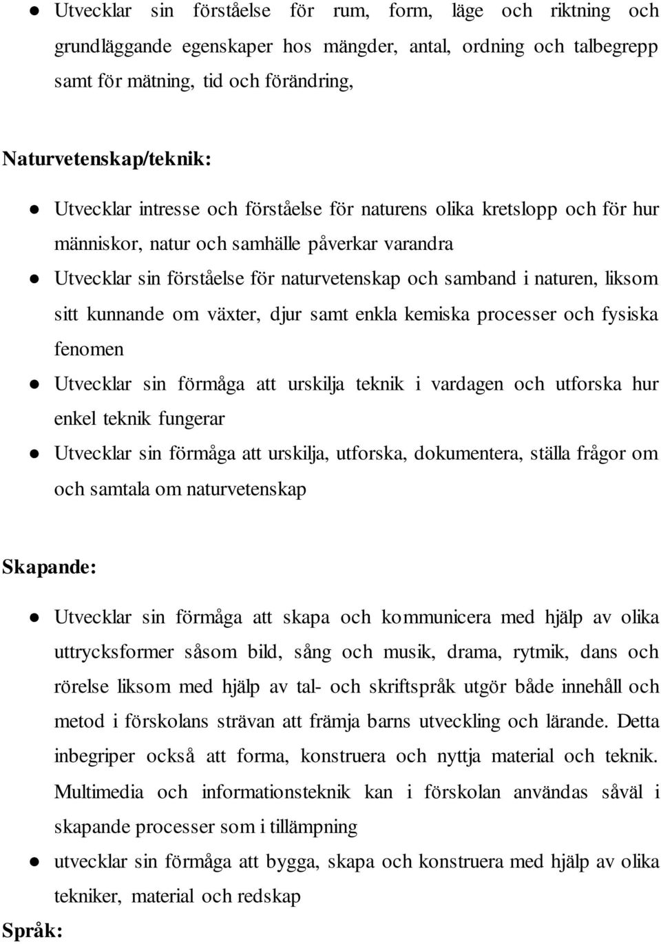 sitt kunnande om växter, djur samt enkla kemiska processer och fysiska fenomen Utvecklar sin förmåga att urskilja teknik i vardagen och utforska hur enkel teknik fungerar Utvecklar sin förmåga att