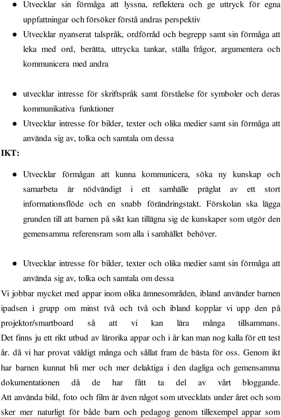intresse för bilder, texter och olika medier samt sin förmåga att använda sig av, tolka och samtala om dessa IKT: Utvecklar förmågan att kunna kommunicera, söka ny kunskap och samarbeta är nödvändigt