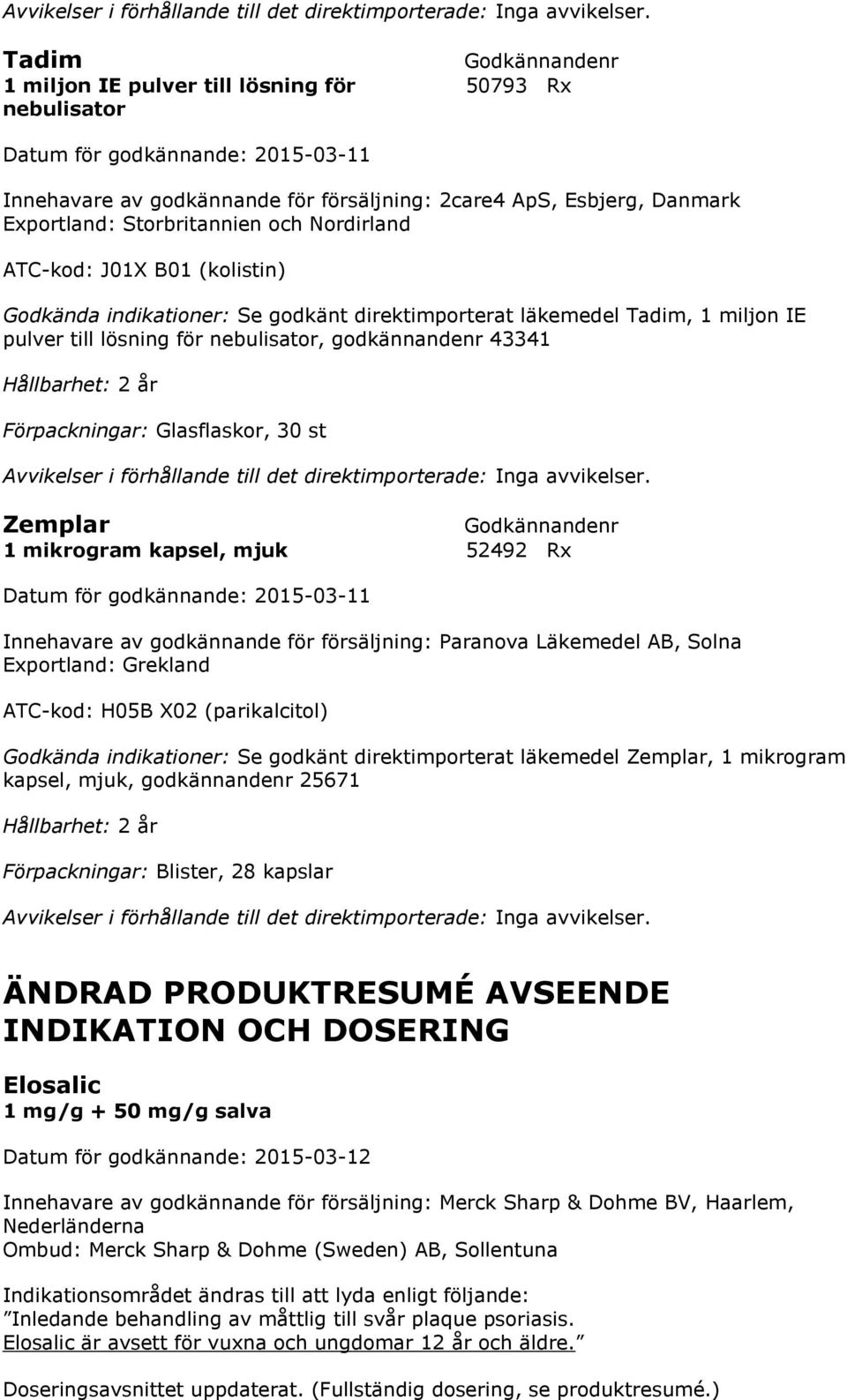 mikrogram kapsel, mjuk 52492 Rx Innehavare av godkännande för försäljning: Paranova Läkemedel AB, Solna Exportland: Grekland ATC-kod: H05B X02 (parikalcitol) Godkända indikationer: Se godkänt