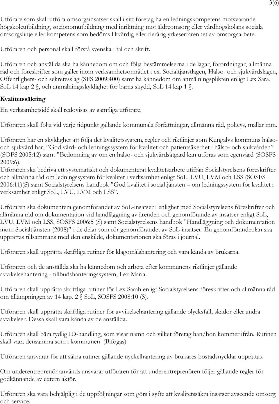 Utföraren och anställda ska ha kännedom om och följa bestämmelserna i de lagar, förordningar, allmänna råd och föreskrifter som gäller inom verksamhetsområdet t ex.