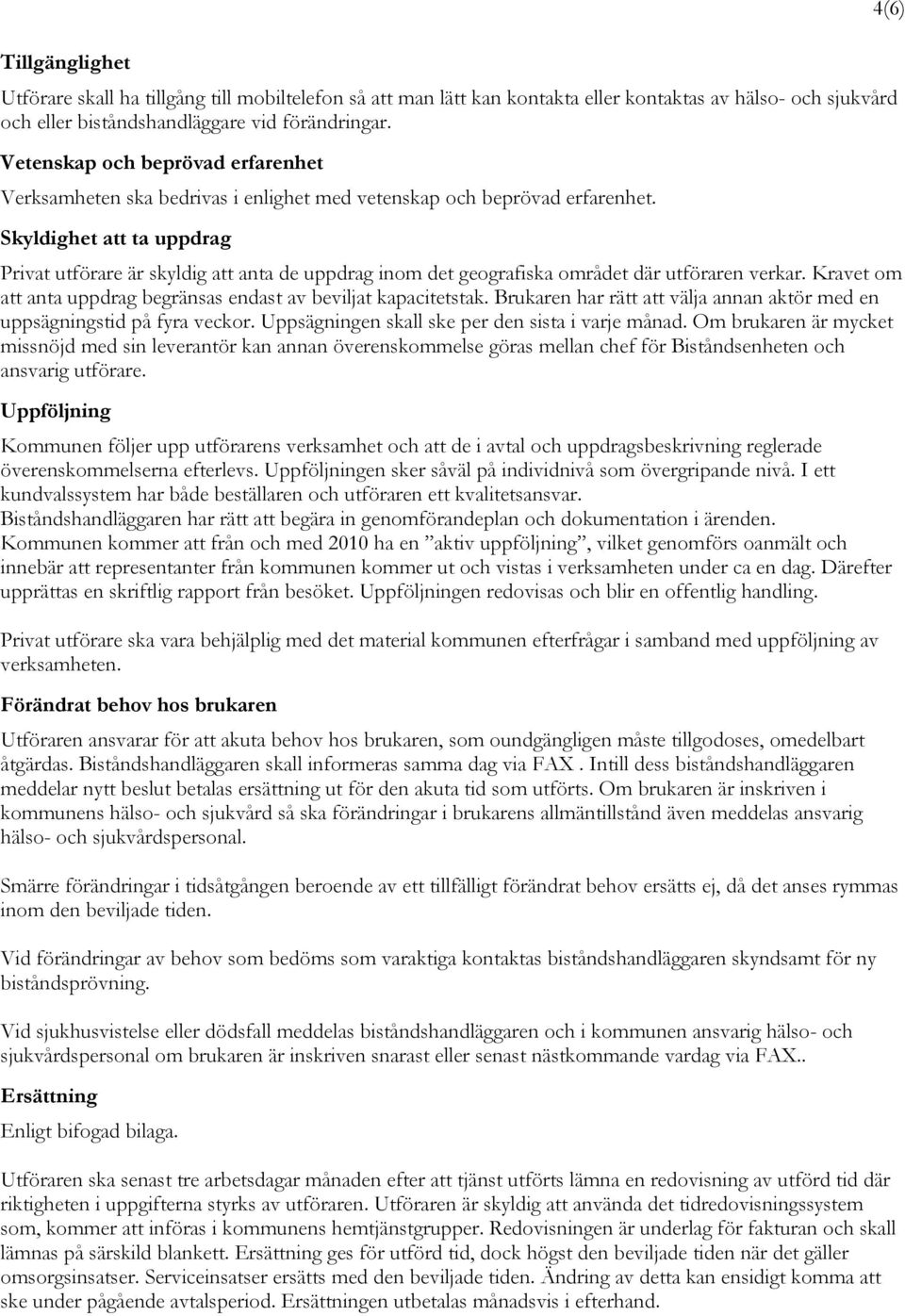 Skyldighet att ta uppdrag Privat utförare är skyldig att anta de uppdrag inom det geografiska området där utföraren verkar. Kravet om att anta uppdrag begränsas endast av beviljat kapacitetstak.