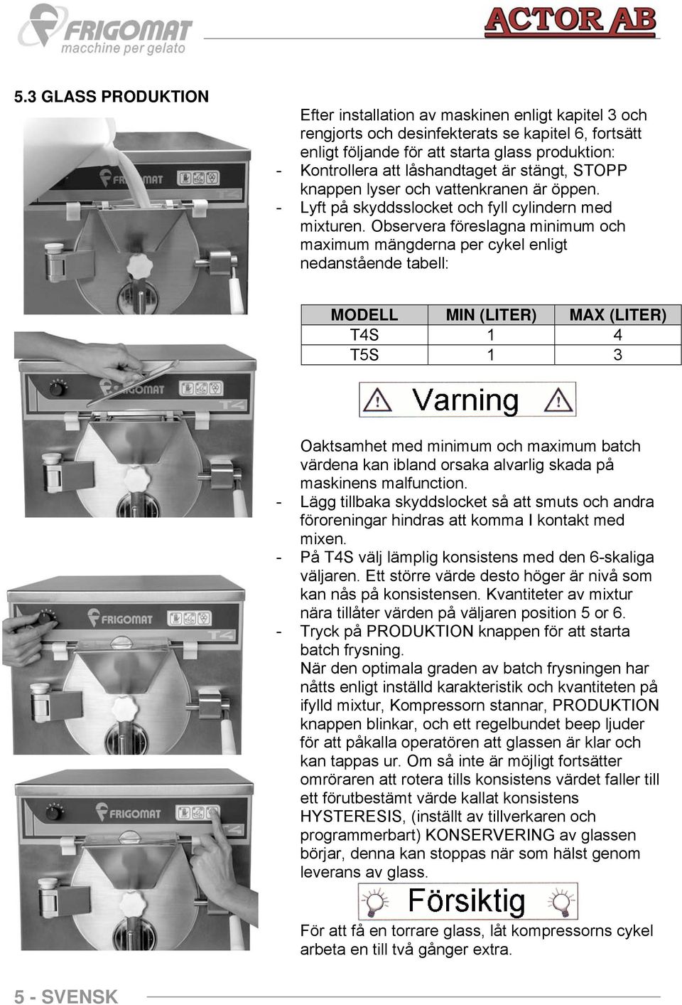 Observera föreslagna minimum och maximum mängderna per cykel enligt nedanstående tabell: MODELL MIN (LITER) MAX (LITER) T4S 1 4 T5S 1 3 Oaktsamhet med minimum och maximum batch värdena kan ibland