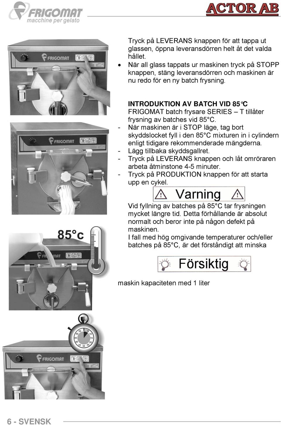 INTRODUKTION AV BATCH VID 85 C FRIGOMAT batch frysare SERIES T tillåter frysning av batches vid 85 C.
