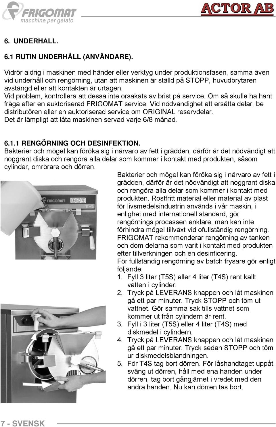 urtagen. Vid problem, kontrollera att dessa inte orsakats av brist på service. Om så skulle ha hänt fråga efter en auktoriserad FRIGOMAT service.