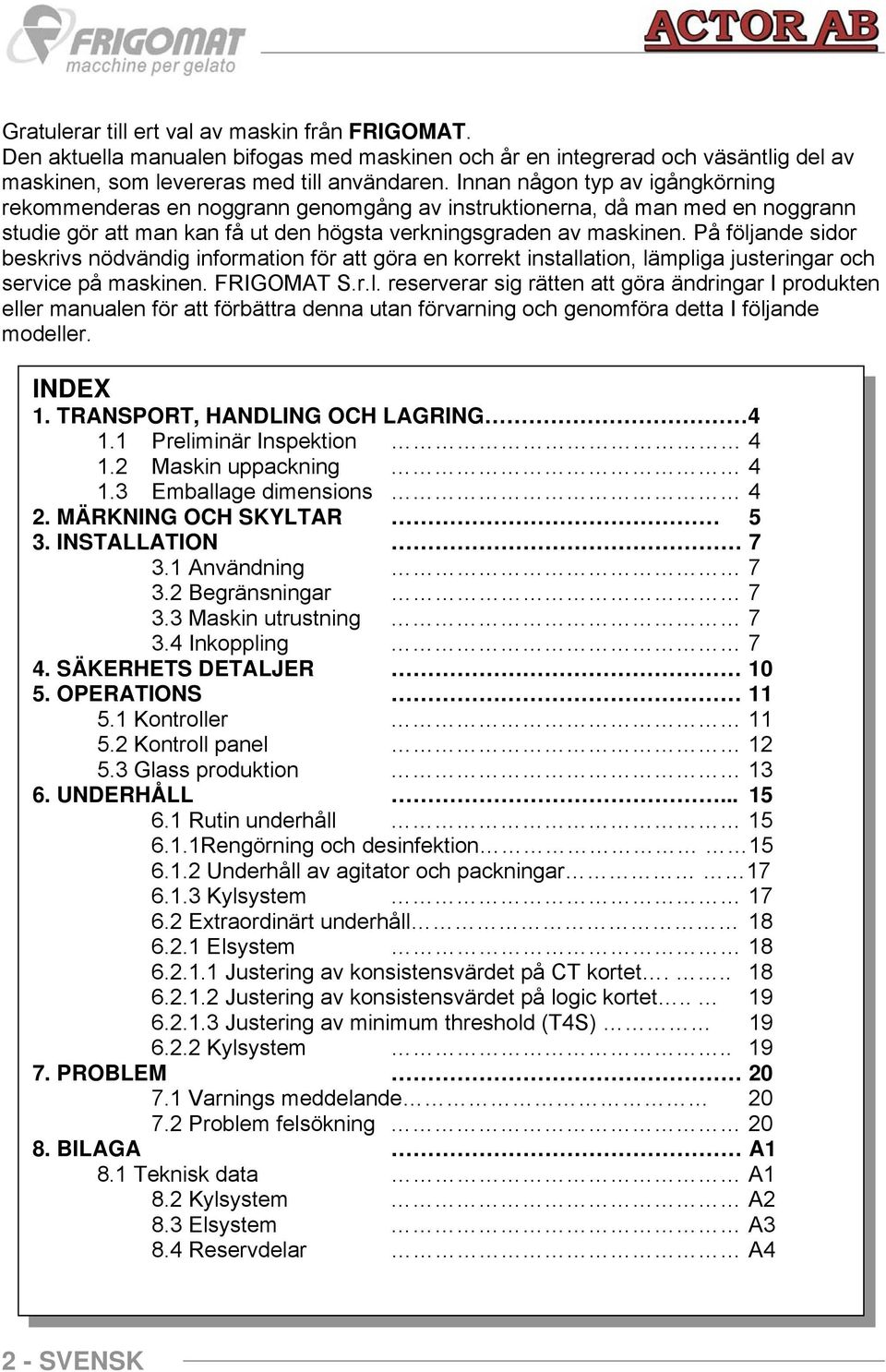 På följande sidor beskrivs nödvändig information för att göra en korrekt installation, lämpliga justeringar och service på maskinen. FRIGOMAT S.r.l. reserverar sig rätten att göra ändringar I produkten eller manualen för att förbättra denna utan förvarning och genomföra detta I följande modeller.