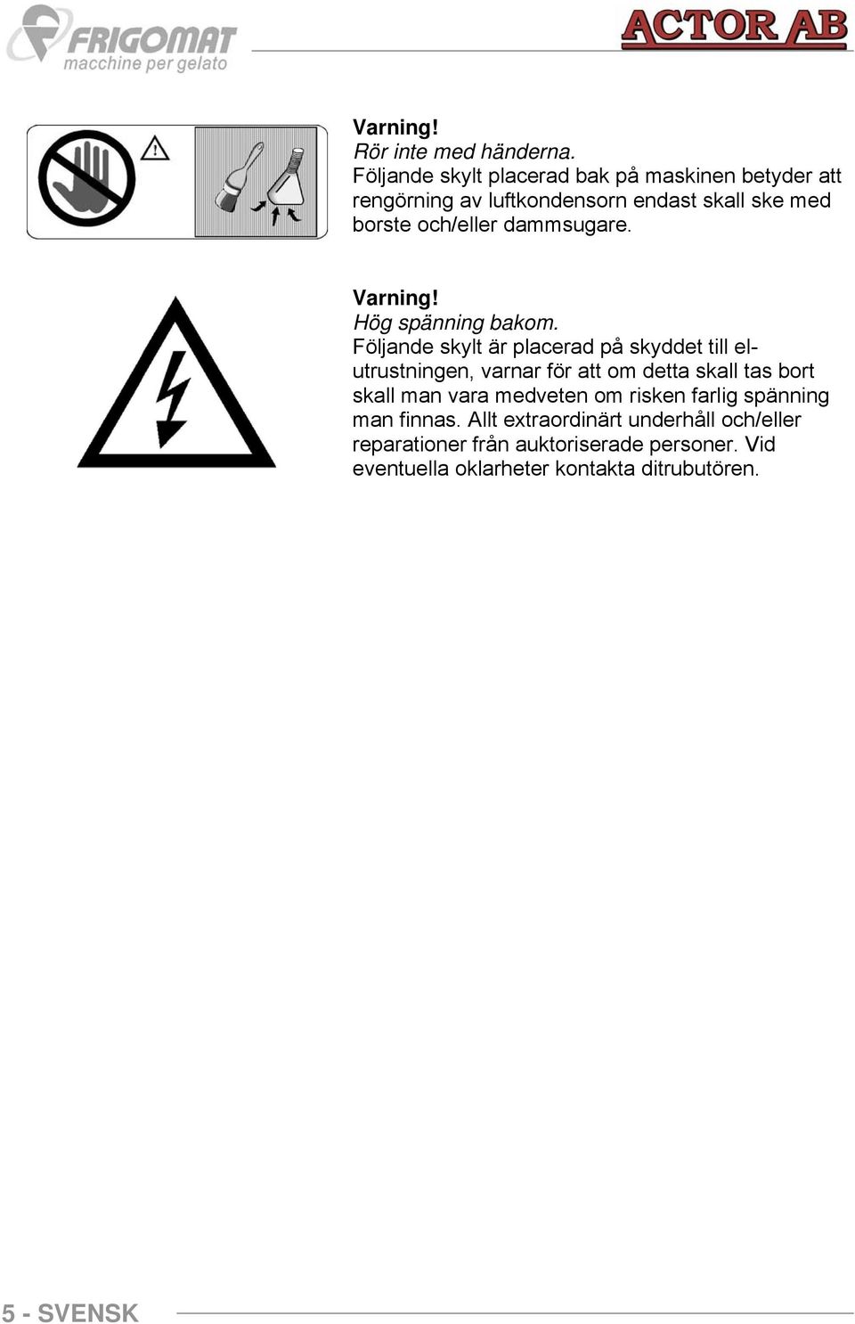 dammsugare. Varning! Hög spänning bakom.