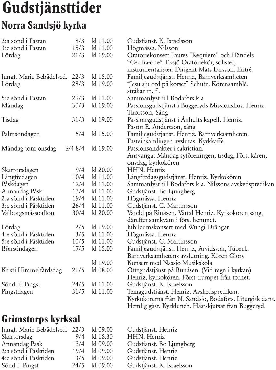 Henriz, Barnverksamheten Lördag 28/3 kl 19.00 Jesu sju ord på korset Schütz. Körensamblé, stråkar m. fl. 5:e sönd i Fastan 29/3 kl 11.00 Sammanlyst till Bodafors k:a Måndag 30/3 kl 19.