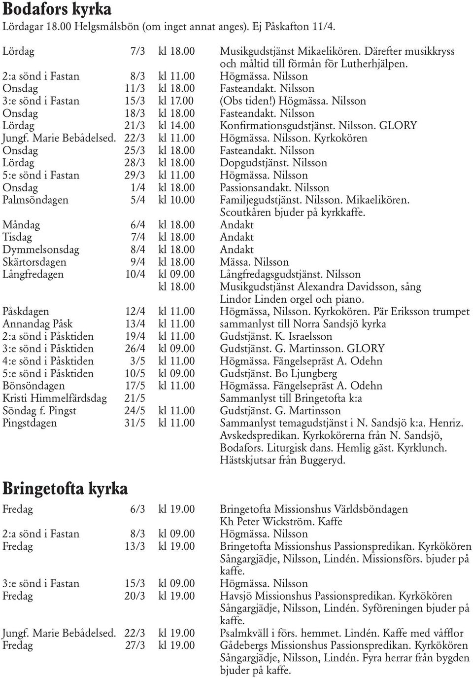 00 Konfirmationsgudstjänst. Nilsson. GLORY Jungf. Marie Bebådelsed. 22/3 kl 11.00 Högmässa. Nilsson. Kyrkokören Onsdag 25/3 kl 18.00 Fasteandakt. Nilsson Lördag 28/3 kl 18.00 Dopgudstjänst.
