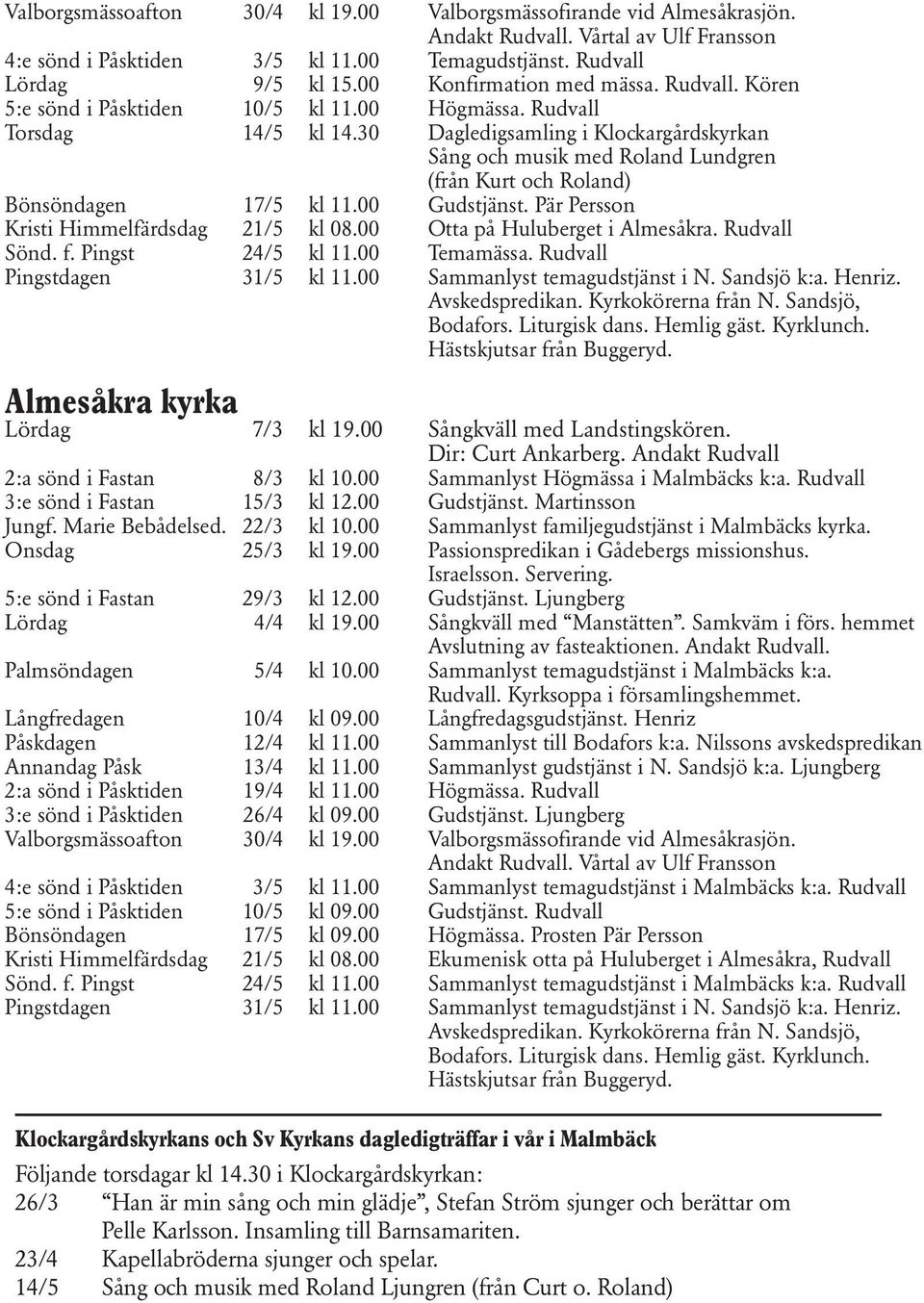 30 Dagledigsamling i Klockargårdskyrkan Sång och musik med Roland Lundgren (från Kurt och Roland) Bönsöndagen 17/5 kl 11.00 Gudstjänst. Pär Persson Kristi Himmelfärdsdag 21/5 kl 08.
