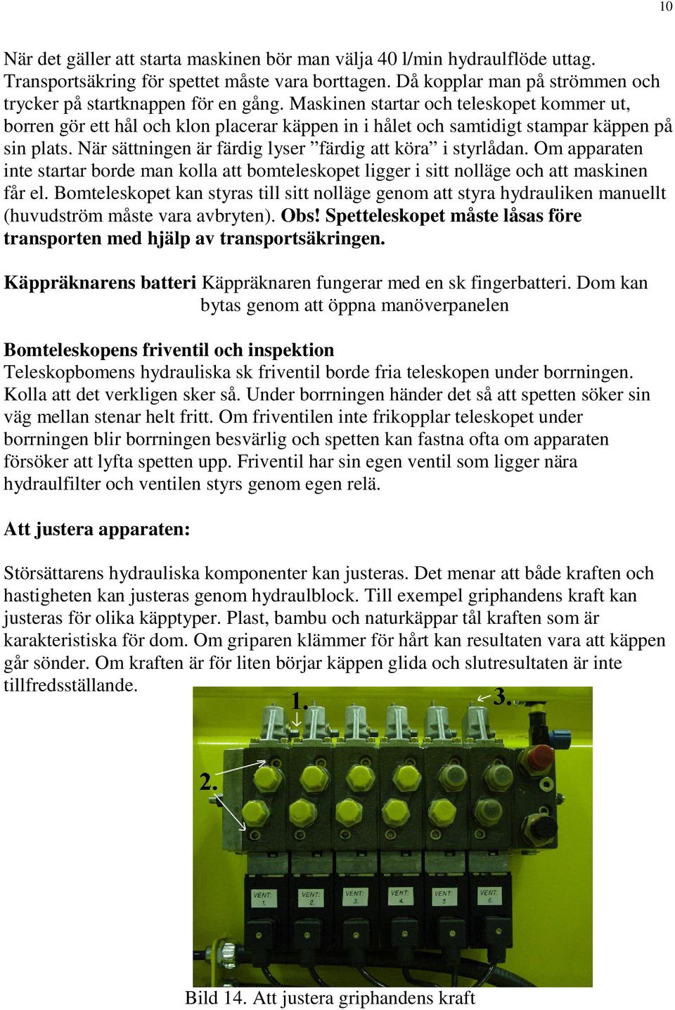 Om apparaten inte startar borde man kolla att bomteleskopet ligger i sitt nolläge och att maskinen får el.