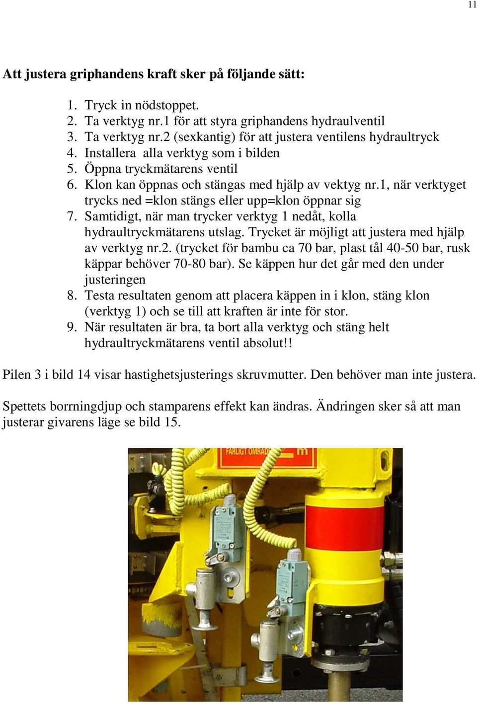 Samtidigt, när man trycker verktyg 1 nedåt, kolla hydraultryckmätarens utslag. Trycket är möjligt att justera med hjälp av verktyg nr.2.